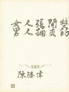 女人张开双腿让男人捅爽的视频忄