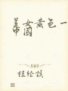 美女黄色一级片中国