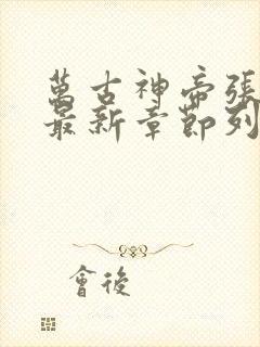 万古神帝张若尘最新章节列表免费阅读