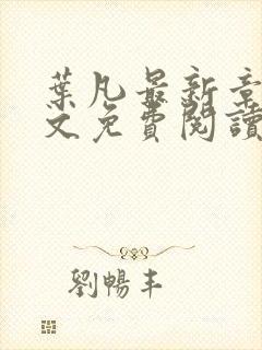 叶凡最新章节全文免费阅读无弹窗