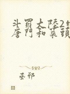 斗罗大陆2绝世唐门和菜头