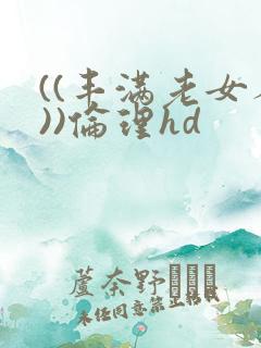 ((丰满老女人))伦理hd