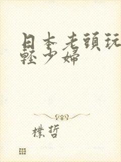 日本老头玩弄年轻少妇