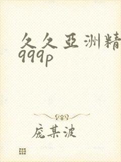 久久亚洲精品9999p
