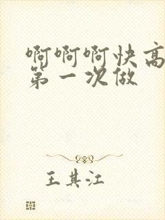 啊啊啊快高潮了第一次做