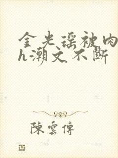 金光瑶被肉干高h潮文不断