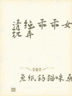 清纯乖乖女调教玩弄