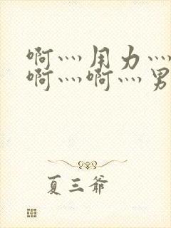 啊灬用力灬啊灬啊灬啊灬男男车文