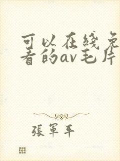 可以在线免费观看的av毛片