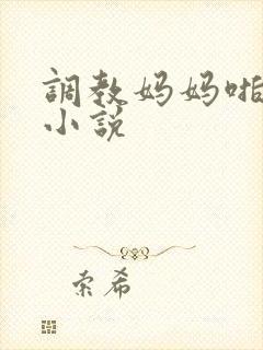 调教妈妈啪啪啪小说