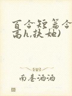 百合短篇合集(高h,扶她)