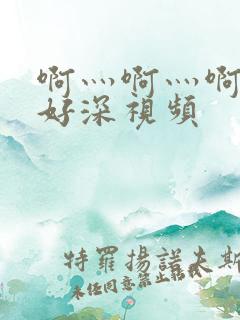 啊灬啊灬啊灬快好深视频