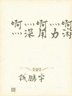 啊灬啊灬啊灬快灬深用力游戏