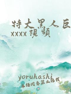 特大黑人巨吊性xxxx视频