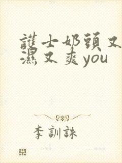 护士奶头又紧又湿又爽you