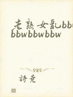 老熟女乱bbwbbwbbwbbw