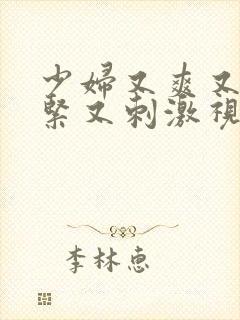 少妇又爽又色又紧又刺激视频