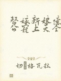 替嫁新娘亿万老公宠上天全