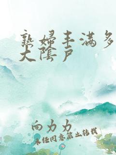 熟妇丰满多毛的大阴户