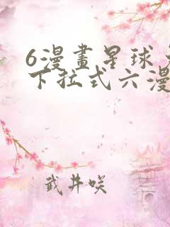 6漫画星球免费下拉式六漫画