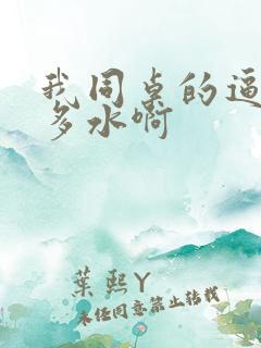 我同桌的逼逼好多水啊