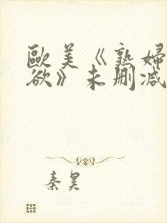 欧美《熟妇的荡欲》未删减版