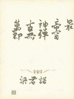 万古神帝最新章节无弹窗