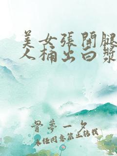 美女张开腿让男人桶出白浆