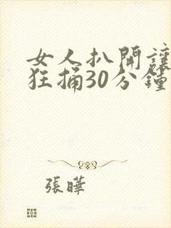 女人扒开让男人狂捅30分钟