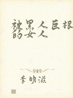 被黑人巨根征服的女人