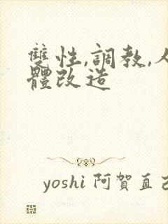 双性,调教,人体改造