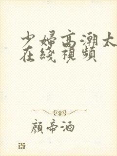 少妇高潮太爽了在线视频