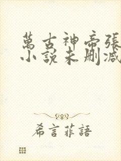 万古神帝张若尘小说未删减完整版