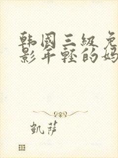 韩国三级免费电影年轻的妈妈