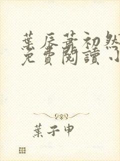 叶辰萧初然小说免费阅读 小说