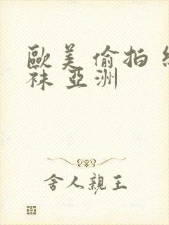 欧美 偷拍 丝袜 亚洲