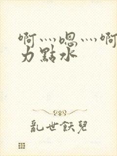 啊灬嗯灬啊灬用力点水