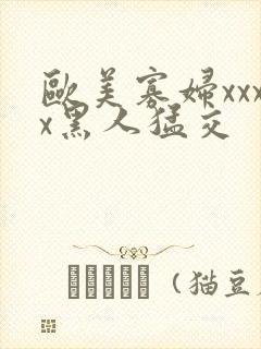 欧美寡妇xxxx黑人猛交