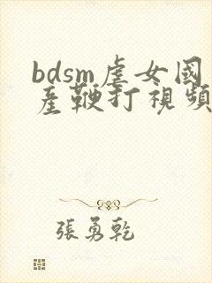 bdsm虐女国产鞭打视频