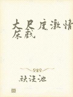 大尺度激情吻戏床戏