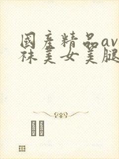 国产精品av丝袜美女美腿呻吟