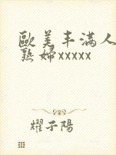 欧美丰满人妻老熟妇xxxxx