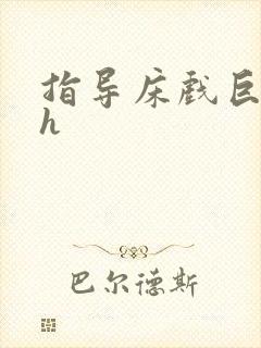 指导床戏巨肉高h