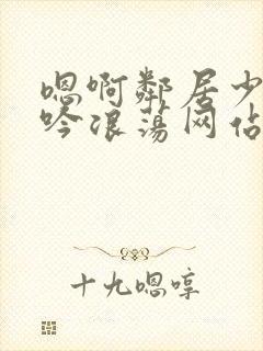 嗯啊邻居少妇呻吟浪荡网站