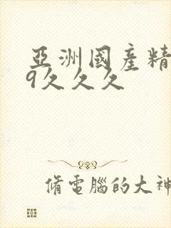 亚洲国产精品99久久久