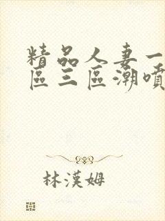 精品人妻一区二区三区潮喷在线