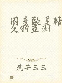 国产欧美精品久久99亚洲