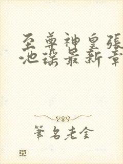 至尊神皇张若尘池瑶最新章节