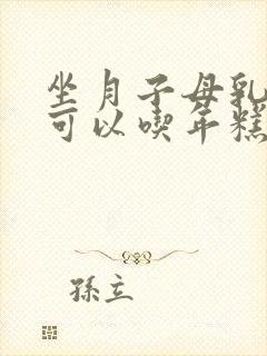 坐月子母乳喂养可以吃年糕吗