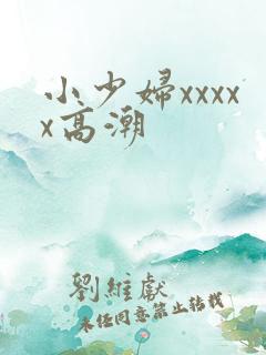 小少妇xxxxx高潮